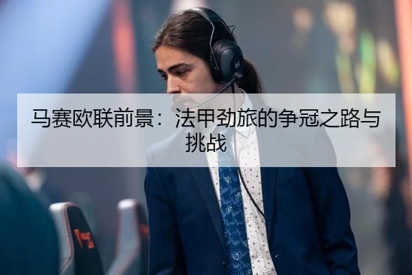 马赛欧联前景：法甲劲旅的争冠之路与挑战
